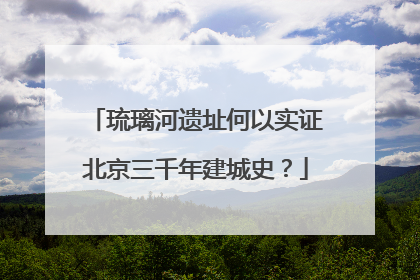 琉璃河遗址何以实证北京三千年建城史？