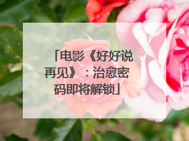 电影《好好说再见》：治愈密码即将解锁