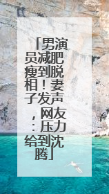 男演员减肥瘦到脱相！妻子发声，网友：压力给到沈腾