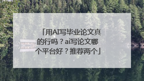 用AI写毕业论文真的行吗？ai写论文哪个平台好？推荐两个