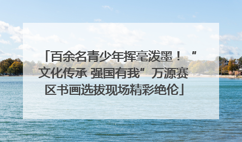 百余名青少年挥毫泼墨！“文化传承 强国有我”万源赛区书画选拔现场精彩绝伦