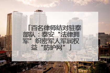 百名律师结对驻泰部队：泰安“法律拥军”织密军人军属权益“防护网”