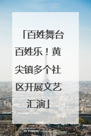 百姓舞台百姓乐！黄尖镇多个社区开展文艺汇演