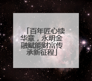 百年匠心续华章，永明金融赋能财富传承新征程