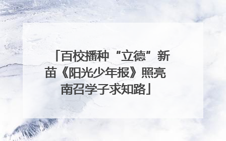 百校播种“立德”新苗《阳光少年报》照亮南召学子求知路