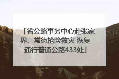 省公路事务中心赴张家界、常德抢险救灾 恢复通行普通公路433处