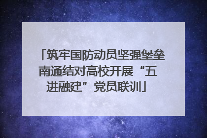 筑牢国防动员坚强堡垒 南通结对高校开展“五进融建”党员联训