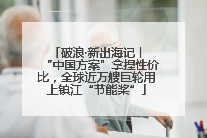 破浪·新出海记丨 “中国方案”拿捏性价比，全球近万艘巨轮用上镇江“节能桨”