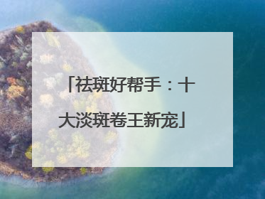 祛斑好帮手：十大淡斑卷王新宠
