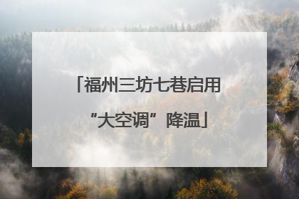 福州三坊七巷启用“大空调”降温