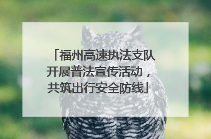 福州高速执法支队开展普法宣传活动，共筑出行安全防线