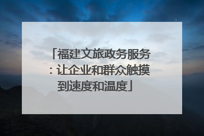 福建文旅政务服务：让企业和群众触摸到速度和温度
