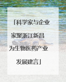 科学家与企业家聚浙江新昌 为生物医药产业发展建言