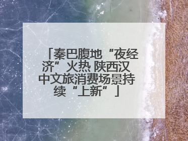 秦巴腹地“夜经济”火热 陕西汉中文旅消费场景持续“上新”