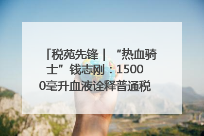 税苑先锋｜“热血骑士”钱志刚：15000毫升血液诠释普通税官的非凡承诺