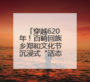 穿越620年！百崎回族乡郑和文化节沉浸式“活态”传承海丝基因