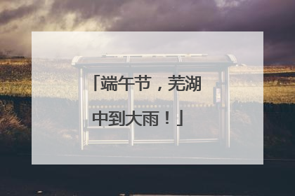 端午节，芜湖中到大雨！