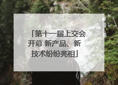 第十一届上交会开幕 新产品、新技术纷纷亮相