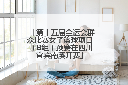 第十五届全运会群众比赛女子篮球项目（B组）预赛在四川宜宾南溪开赛