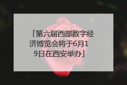 第六届西部数字经济博览会将于6月19日在西安举办