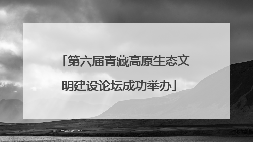 第六届青藏高原生态文明建设论坛成功举办