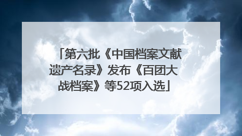 第六批《中国档案文献遗产名录》发布《百团大战档案》等52项入选