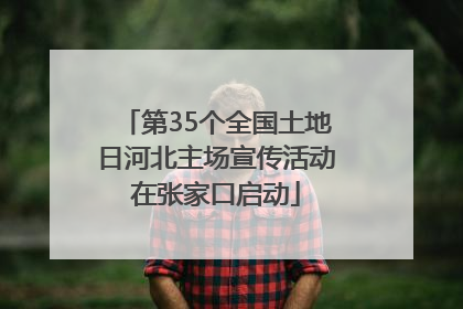 第35个全国土地日河北主场宣传活动在张家口启动