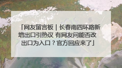 网友留言板｜长春南四环路新增出口引热议 有网友问能否改出口为入口？官方回应来了