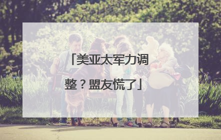 美亚太军力调整？盟友慌了