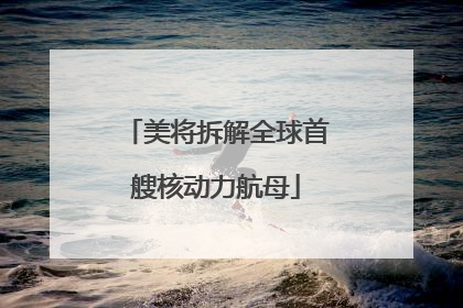 美将拆解全球首艘核动力航母