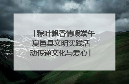 粽叶飘香情暖端午 夏邑县文明实践活动传递文化与爱心