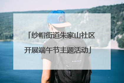 纱帽街道朱家山社区开展端午节主题活动
