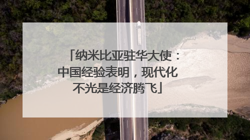 纳米比亚驻华大使：中国经验表明，现代化不光是经济腾飞