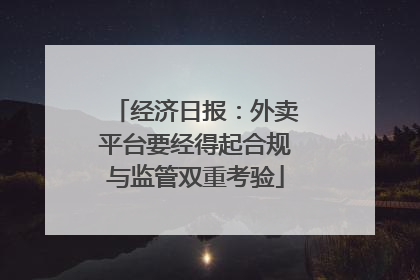 经济日报：外卖平台要经得起合规与监管双重考验