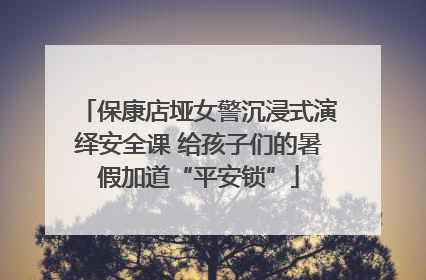 保康店垭女警沉浸式演绎安全课 给孩子们的暑假加道“平安锁”
