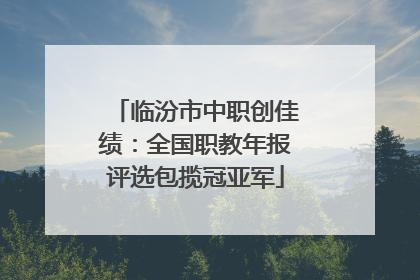 临汾市中职创佳绩：全国职教年报评选包揽冠亚军
