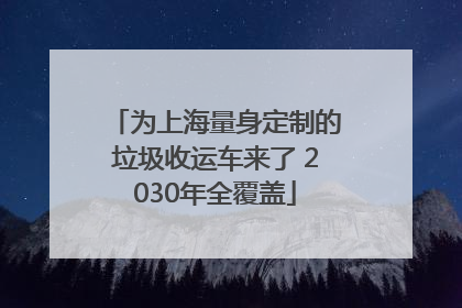 为上海量身定制的垃圾收运车来了 2030年全覆盖