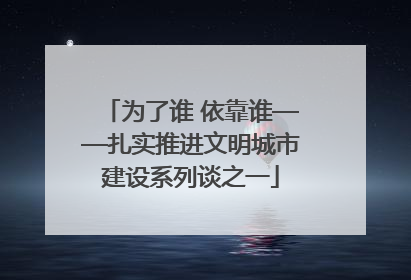 为了谁 依靠谁——扎实推进文明城市建设系列谈之一