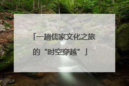 一趟儒家文化之旅的“时空穿越”