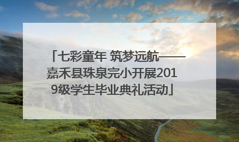 七彩童年 筑梦远航——嘉禾县珠泉完小开展2019级学生毕业典礼活动