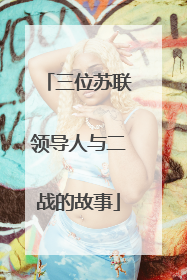 三位苏联领导人与二战的故事