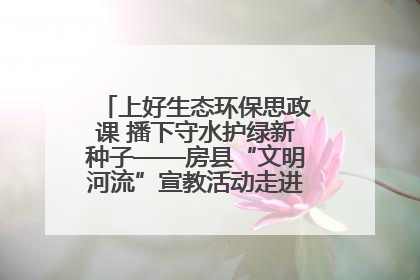 上好生态环保思政课 播下守水护绿新种子——房县“文明河流”宣教活动走进八一希望小学