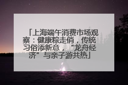 上海端午消费市场观察：健康粽走俏，传统习俗添新意，“龙舟经济”与亲子游共热