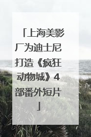 上海美影厂为迪士尼打造《疯狂动物城》4部番外短片