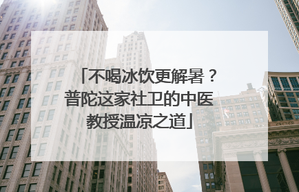 不喝冰饮更解暑？普陀这家社卫的中医教授温凉之道