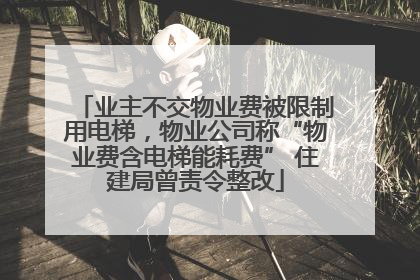 业主不交物业费被限制用电梯，物业公司称“物业费含电梯能耗费” 住建局曾责令整改