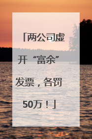 两公司虚开“富余”发票，各罚50万！