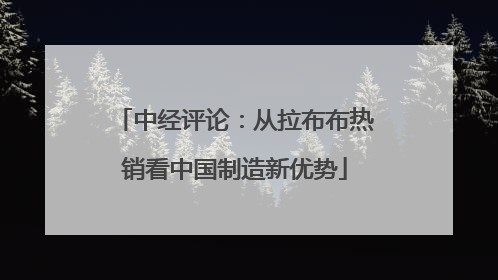 中经评论：从拉布布热销看中国制造新优势