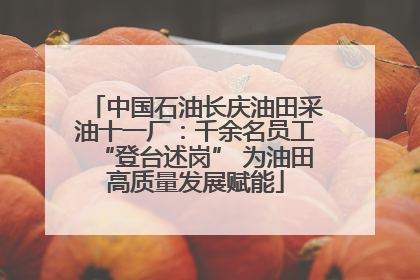 中国石油长庆油田采油十一厂：千余名员工“登台述岗” 为油田高质量发展赋能