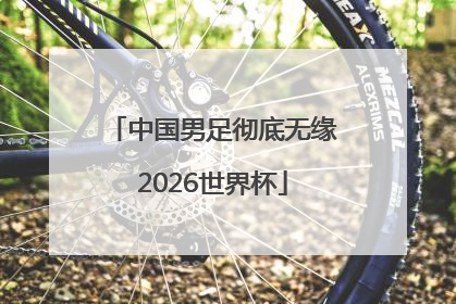 中国男足彻底无缘2026世界杯